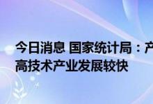 今日消息 国家统计局：产业升级发展新动能成长趋势明显 高技术产业发展较快