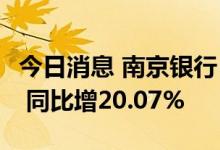 今日消息 南京银行：上半年净利润101.5亿元 同比增20.07%