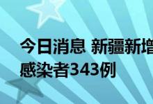 今日消息 新疆新增确诊病例1例 新增无症状感染者343例