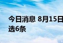 今日消息 8月15日周一《新闻联播》要闻精选6条