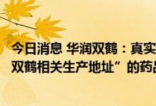 今日消息 华润双鹤：真实生物已向相关部门提交有关“增加双鹤相关生产地址”的药品生产许可证B证核发申请