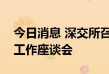 今日消息 深交所召开创业板注册制保荐机构工作座谈会