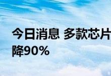 今日消息 多款芯片价格雪崩 部分芯片价格骤降90%