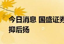 今日消息 国盛证券：拥抱国产替代，A股先抑后扬