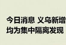 今日消息 义乌新增11例新冠病毒阳性感染者 均为集中隔离发现