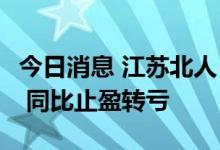 今日消息 江苏北人：上半年净亏损788.7万元 同比止盈转亏