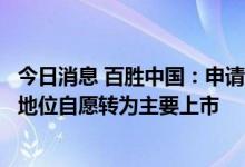 今日消息 百胜中国：申请将在香港联合交易所主板第二上市地位自愿转为主要上市