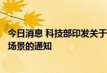 今日消息 科技部印发关于支持建设新一代人工智能示范应用场景的通知