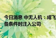 今日消息 中无人机：成飞研发的云影 翼龙-10无人机将在具备条件时注入公司