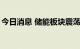 今日消息 储能板块震荡走强 近10只个股涨停