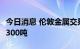 今日消息 伦敦金属交易所LME：铜库存减少1300吨