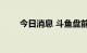 今日消息 斗鱼盘前涨幅扩大至12%