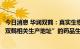 今日消息 华润双鹤：真实生物已向相关部门提交有关“增加双鹤相关生产地址”的药品生产许可证B证核发申请