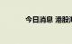 今日消息 港股海底捞涨超5%