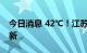 今日消息 42℃！江苏最高气温纪录再次被刷新