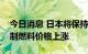 今日消息 日本将保持进口小麦价格不变并遏制燃料价格上涨