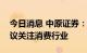 今日消息 中原证券：国内市场维持震荡，建议关注消费行业