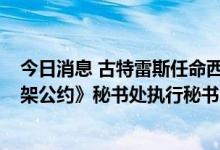 今日消息 古特雷斯任命西蒙·斯蒂尔为《联合国气候变化框架公约》秘书处执行秘书