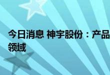 今日消息 神宇股份：产品可应用于机器人等物联网消费终端领域