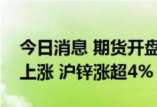 今日消息 期货开盘：国内期货夜盘开盘多数上涨 沪锌涨超4%