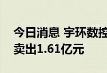 今日消息 宇环数控今日跌8.78% 2家机构净卖出1.61亿元