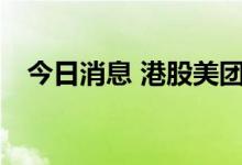 今日消息 港股美团成交额突破100亿港元