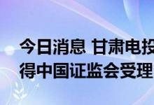 今日消息 甘肃电投：非公开发行股票申请获得中国证监会受理