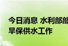 今日消息 水利部部署进一步做好长江流域抗旱保供水工作