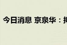 今日消息 京泉华：拟定增募资不超4.36亿元