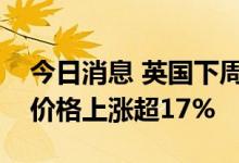 今日消息 英国下周工作日交付的天然气批发价格上涨超17%