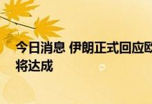 今日消息 伊朗正式回应欧盟提出的核协议文本 伊核协议或将达成