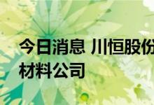 今日消息 川恒股份、欣旺达投资成立新能源材料公司