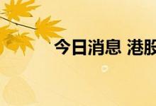 今日消息 港股阅文集团跌近3%