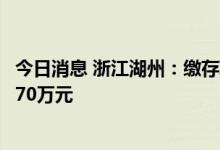 今日消息 浙江湖州：缴存职工家庭单笔住房公积金最高可贷70万元