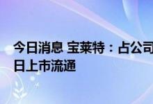 今日消息 宝莱特：占公司总股本16.3497%的限售股8月18日上市流通