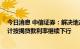 今日消息 中信证券：解决地产行业问题钥匙仍在需求侧 预计按揭贷款利率继续下行