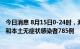 今日消息 8月15日0-24时，海南省新增本土确诊病例426例和本土无症状感染者785例