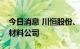 今日消息 川恒股份、欣旺达投资成立新能源材料公司