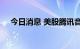 今日消息 美股腾讯音乐涨幅扩大至10%