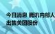 今日消息 腾讯内部人士：腾讯目前没有计划出售美团股份