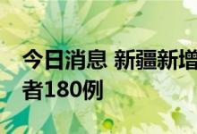 今日消息 新疆新增确诊病例6例  无症状感染者180例