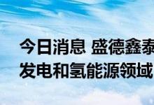 今日消息 盛德鑫泰：无缝钢管可以用于光热发电和氢能源领域