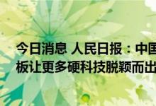 今日消息 人民日报：中国特色的注册制架构基本成形 科创板让更多硬科技脱颖而出