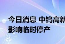 今日消息 中钨高新：下属子公司受限电政策影响临时停产