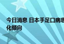 今日消息 日本手足口病患者激增：确诊者幼儿居多 呈重症化倾向