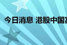 今日消息 港股中国富强金融一度涨超140%