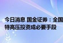 今日消息 国金证券：全国多地长期缺电需缓解，促进火电与特高压投资成必要手段