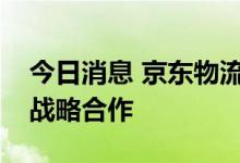 今日消息 京东物流与山东港口物流集团达成战略合作