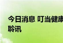 今日消息 叮当健康科技集团通过港交所上市聆讯