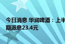 今日消息 华润啤酒：上半年净利润同比增加27.8%  每股中期派息23.4元